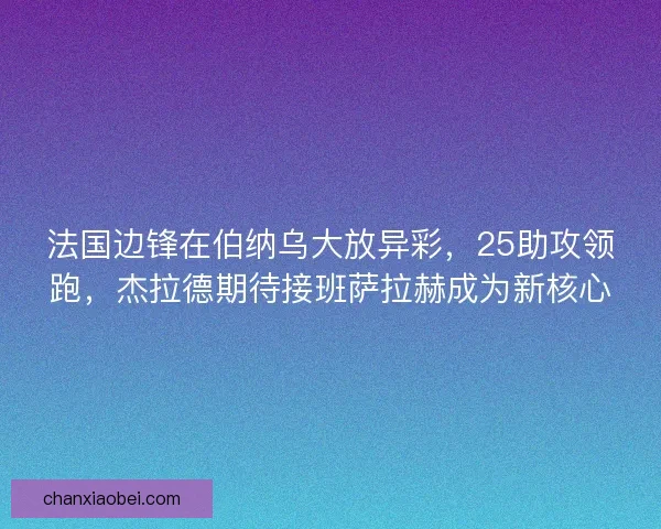 法国边锋在伯纳乌大放异彩，25助攻领跑，杰拉德期待接班萨拉赫成为新核心
